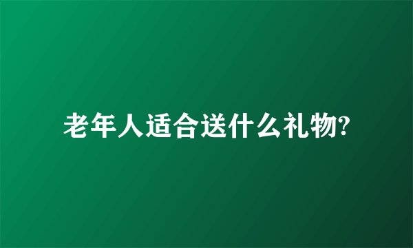 老年人适合送什么礼物?