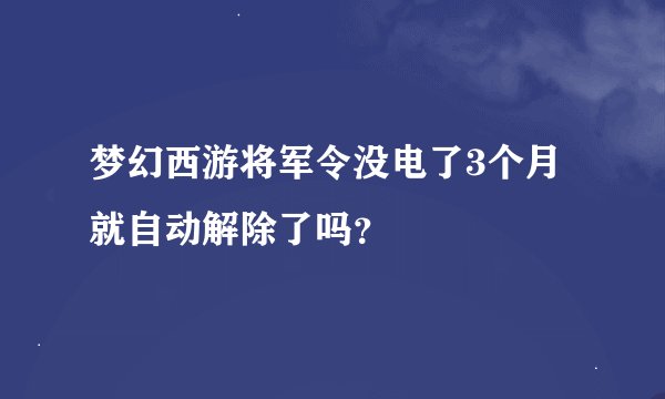 梦幻西游将军令没电了3个月就自动解除了吗？