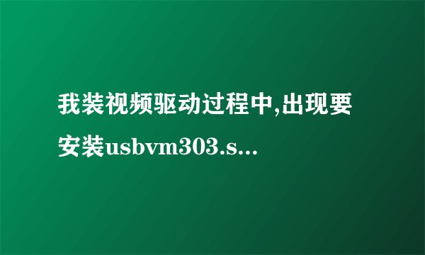 我装视频驱动过程中,出现要安装usbvm303.sys,是什么意思?