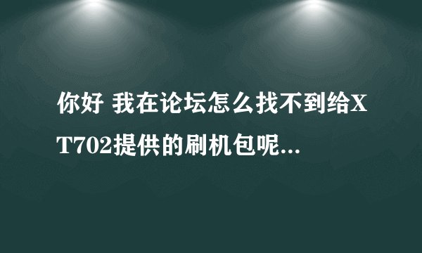 你好 我在论坛怎么找不到给XT702提供的刷机包呢? 刷到2.2没有什么风险吧？