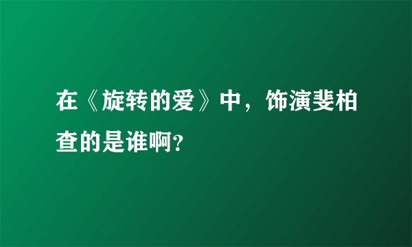 在《旋转的爱》中，饰演斐柏查的是谁啊？