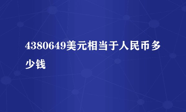 4380649美元相当于人民币多少钱