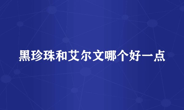 黑珍珠和艾尔文哪个好一点