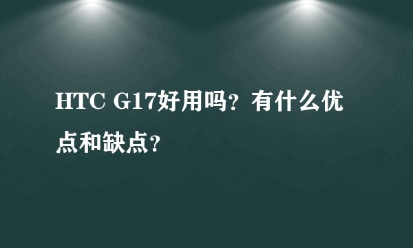 HTC G17好用吗？有什么优点和缺点？