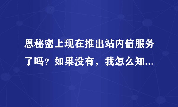恩秘密上现在推出站内信服务了吗？如果没有，我怎么知道自己被投诉了呢？