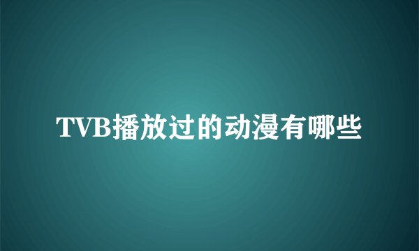 TVB播放过的动漫有哪些
