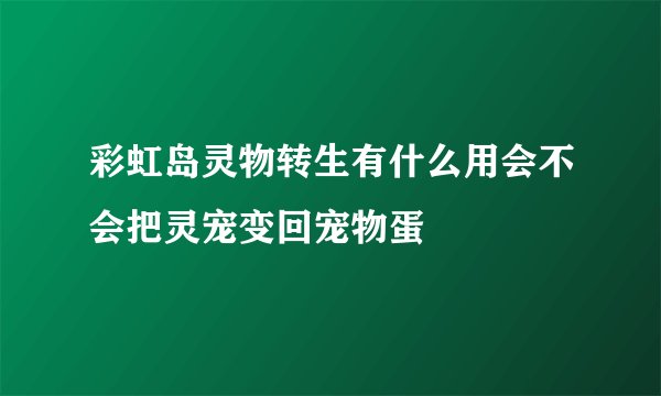 彩虹岛灵物转生有什么用会不会把灵宠变回宠物蛋