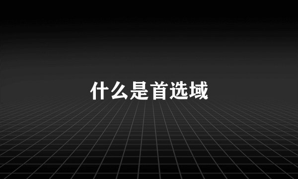 什么是首选域