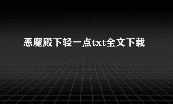 恶魔殿下轻一点txt全文下载