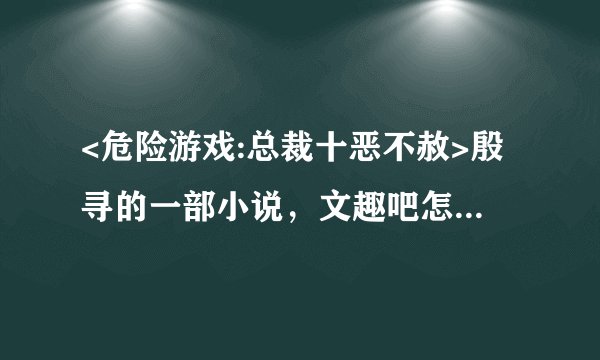 <危险游戏:总裁十恶不赦>殷寻的一部小说,文趣吧怎么还没更?