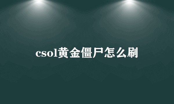 csol黄金僵尸怎么刷