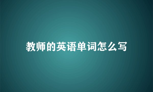 教师的英语单词怎么写
