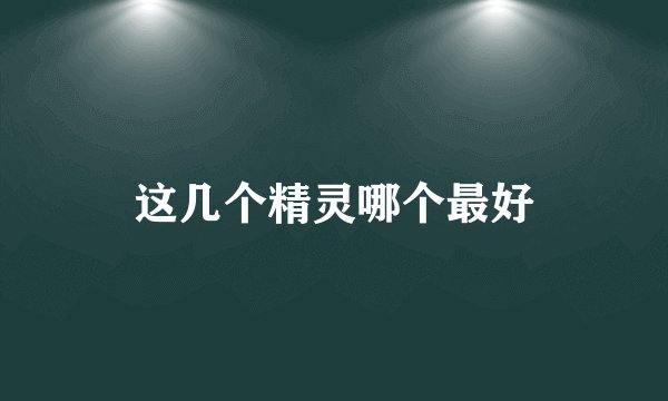 这几个精灵哪个最好