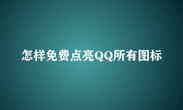 怎样免费点亮QQ所有图标