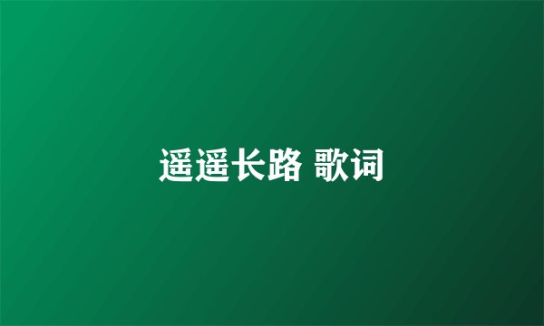 遥遥长路 歌词