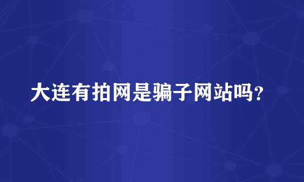 大连有拍网是骗子网站吗？