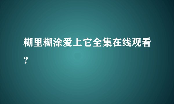 糊里糊涂爱上它全集在线观看？