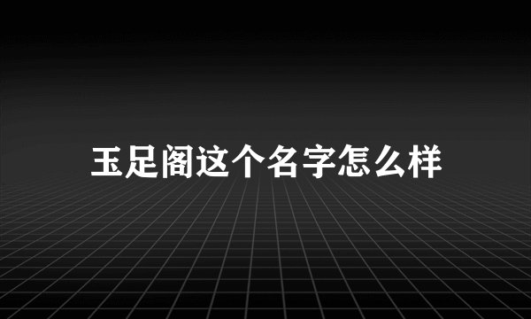 玉足阁这个名字怎么样