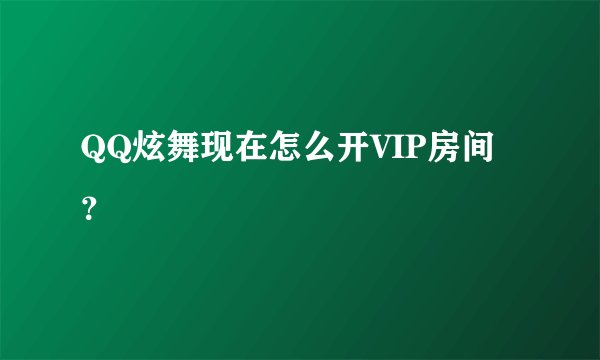 QQ炫舞现在怎么开VIP房间？