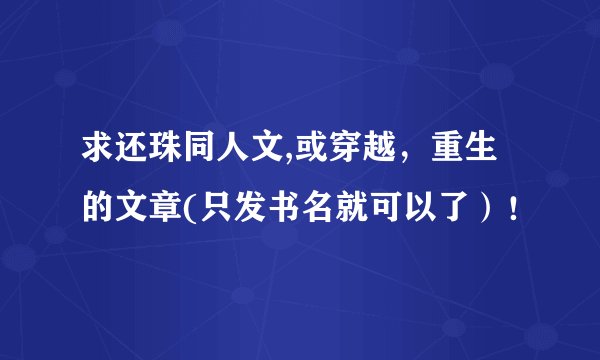 求还珠同人文,或穿越，重生的文章(只发书名就可以了）！