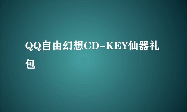 QQ自由幻想CD-KEY仙器礼包