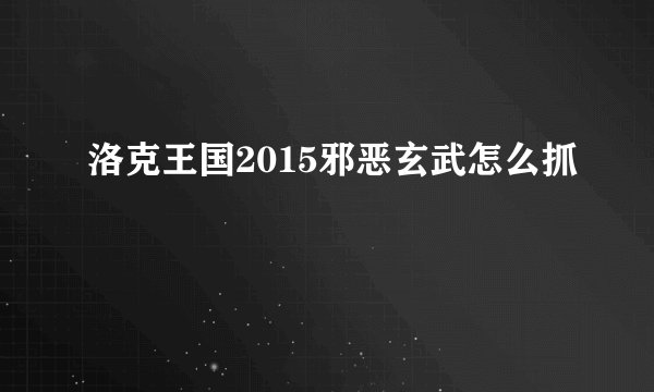 洛克王国2015邪恶玄武怎么抓