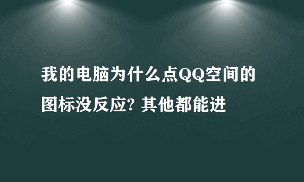 我的电脑为什么点QQ空间的图标没反应? 其他都能进