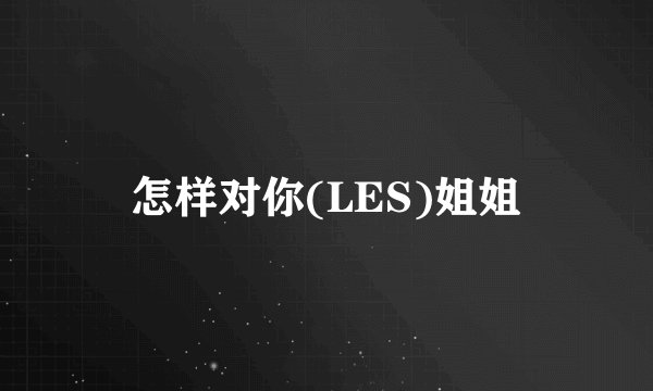 怎样对你(LES)姐姐