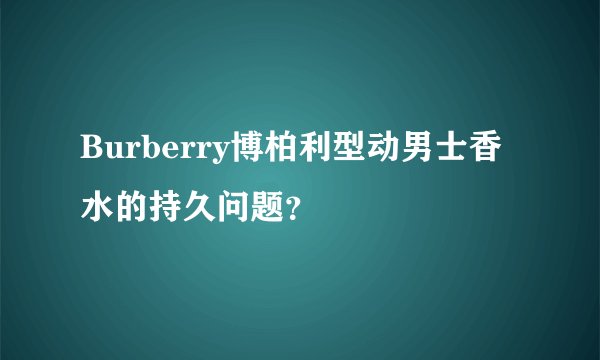 Burberry博柏利型动男士香水的持久问题？