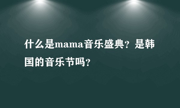 什么是mama音乐盛典？是韩国的音乐节吗？
