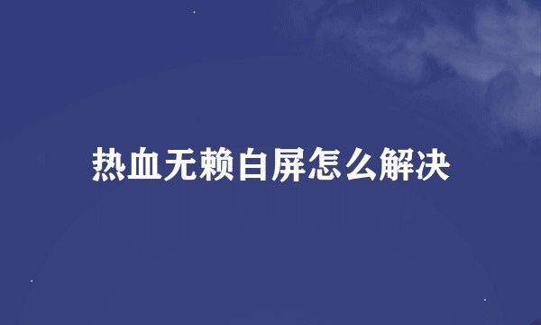 热血无赖白屏怎么解决