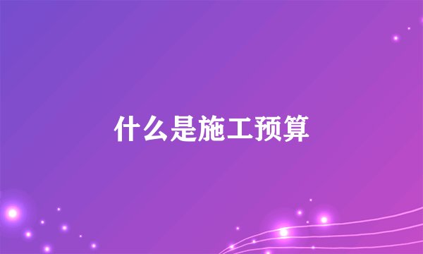 什么是施工预算
