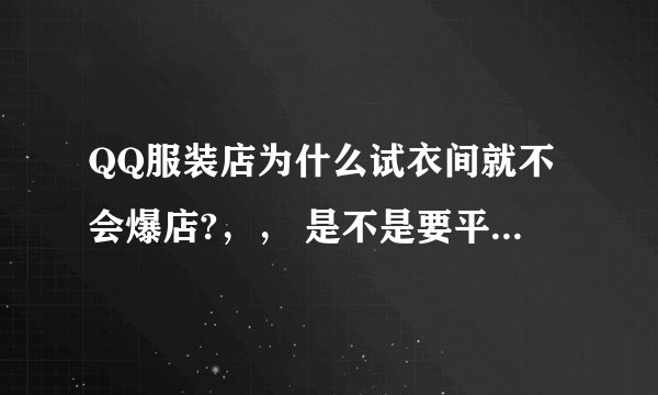 QQ服装店为什么试衣间就不会爆店?，， 是不是要平均一点，，？ 试衣间和挂衣服的 平均点 ？？？？？？？？