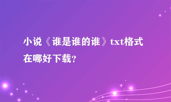 小说《谁是谁的谁》txt格式在哪好下载？
