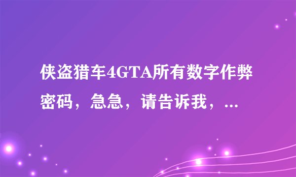 侠盗猎车4GTA所有数字作弊密码，急急，请告诉我，谢谢各位！