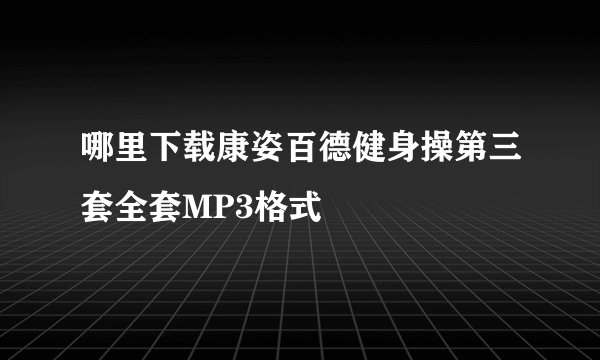 哪里下载康姿百德健身操第三套全套MP3格式