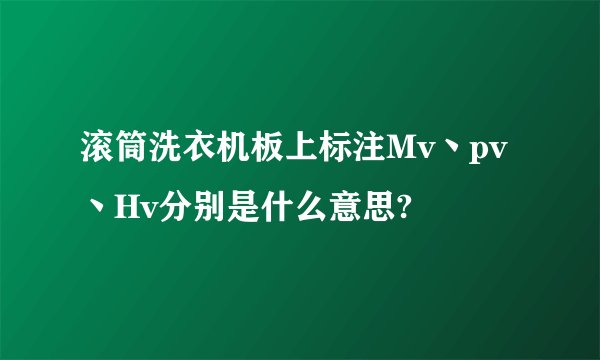 滚筒洗衣机板上标注Mv丶pv丶Hv分别是什么意思?