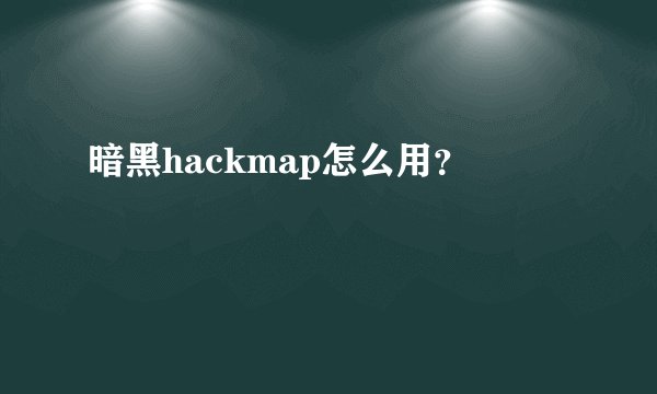 暗黑hackmap怎么用？