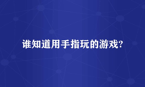 谁知道用手指玩的游戏?