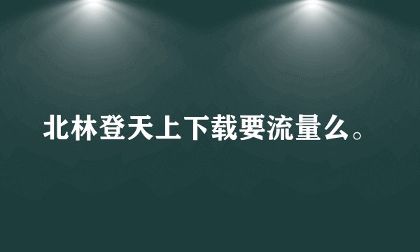 北林登天上下载要流量么。