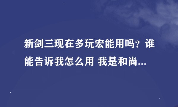 新剑三现在多玩宏能用吗？谁能告诉我怎么用 我是和尚~~~谢谢了，大神帮忙啊