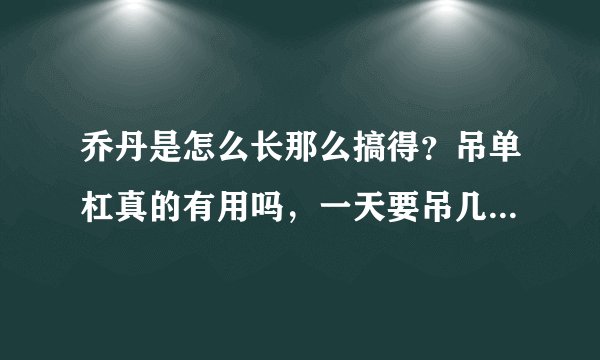 乔丹是怎么长那么搞得？吊单杠真的有用吗，一天要吊几次？一次要吊多长时间，什么时候吊最有用