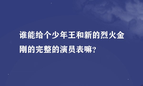 谁能给个少年王和新的烈火金刚的完整的演员表嘛？
