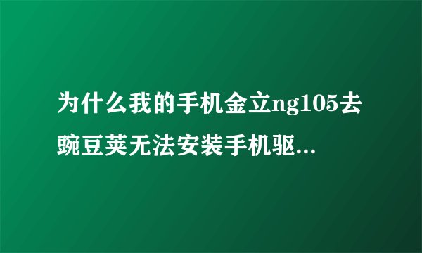 为什么我的手机金立ng105去豌豆荚无法安装手机驱动，而卓大师也无法刷root？