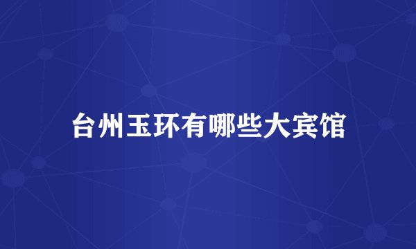 台州玉环有哪些大宾馆