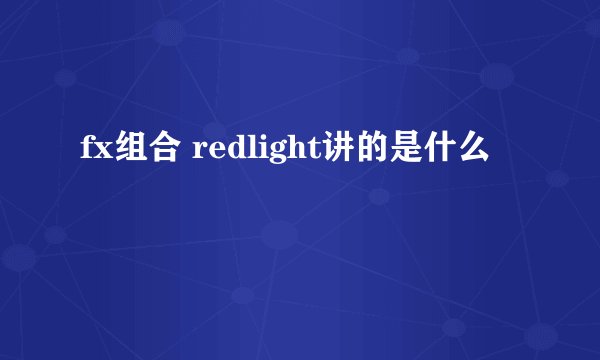 fx组合 redlight讲的是什么