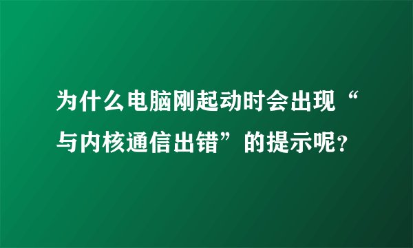 为什么电脑刚起动时会出现“与内核通信出错”的提示呢？