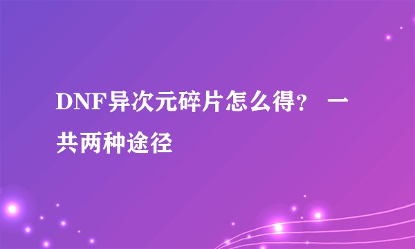 DNF异次元碎片怎么得？ 一共两种途径