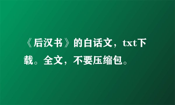 《后汉书》的白话文，txt下载。全文，不要压缩包。