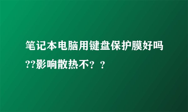 笔记本电脑用键盘保护膜好吗??影响散热不？？